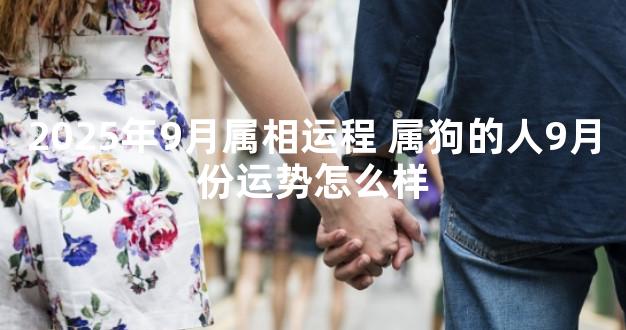 2025年9月属相运程 属狗的人9月份运势怎么样